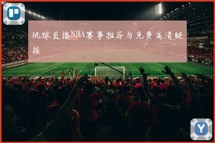 玩球直播NBA赛事推荐与免费高清链接