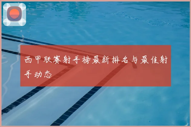 西甲联赛射手榜最新排名与最佳射手动态