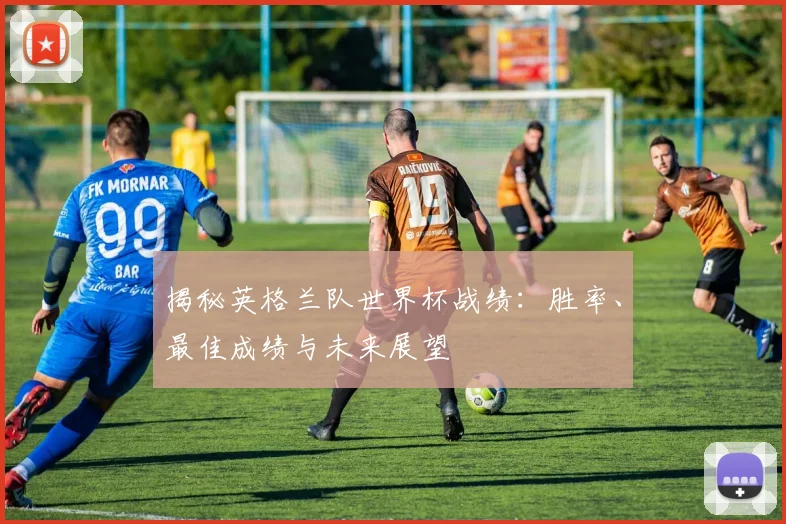 揭秘英格兰队世界杯战绩：胜率、最佳成绩与未来展望