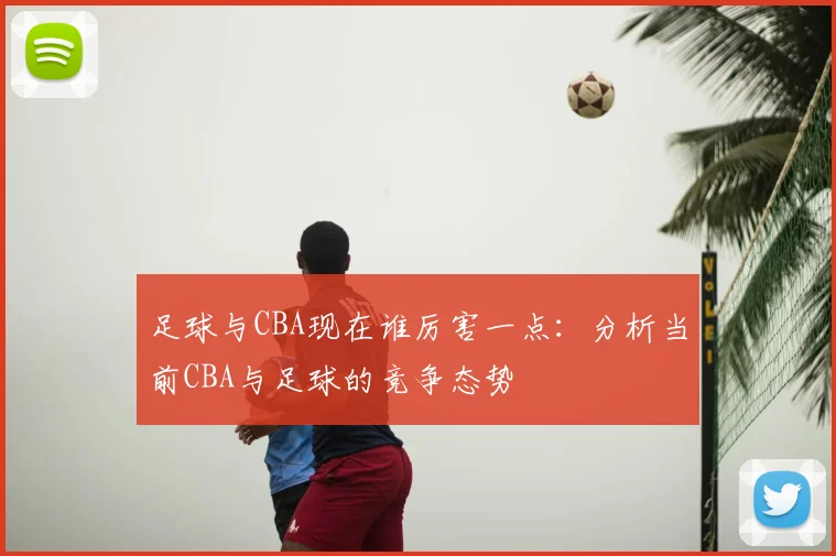 足球与CBA现在谁厉害一点：分析当前CBA与足球的竞争态势