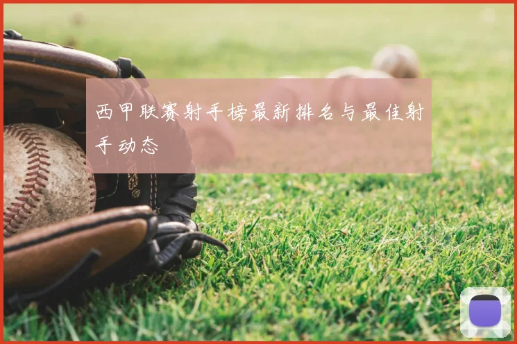 西甲联赛射手榜最新排名与最佳射手动态